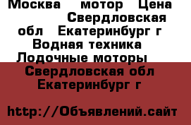 Москва 10 мотор › Цена ­ 10 000 - Свердловская обл., Екатеринбург г. Водная техника » Лодочные моторы   . Свердловская обл.,Екатеринбург г.